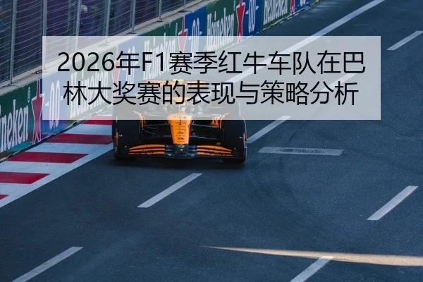 2026年F1赛季红牛车队在巴林大奖赛的表现与策略分析