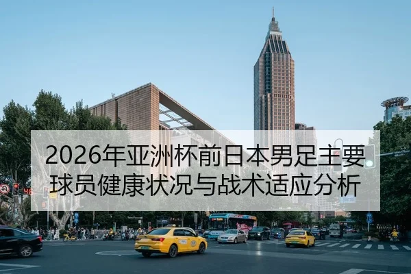 2026年亚洲杯前日本男足主要球员健康状况与战术适应分析