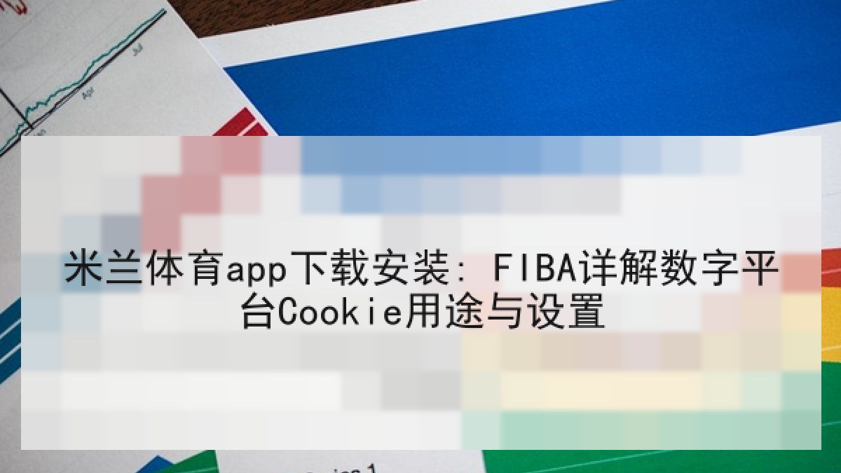 米兰体育app下载安装: FIBA详解数字平台Cookie用途与设置 米兰体育app下载安装: FIBA详解数字平台Cookie用途与设置