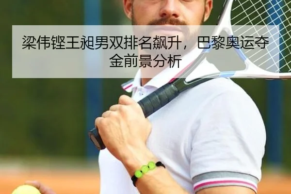 梁伟铿王昶男双排名飙升，巴黎奥运夺金前景分析