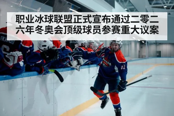 职业冰球联盟正式宣布通过二零二六年冬奥会顶级球员参赛重大议案