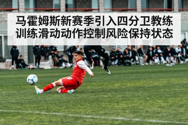 马霍姆斯新赛季引入四分卫教练训练滑动动作控制风险保持状态