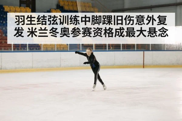 羽生结弦训练中脚踝旧伤意外复发 米兰冬奥参赛资格成最大悬念