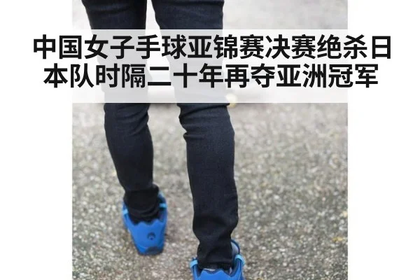 中国女子手球亚锦赛决赛绝杀日本队时隔二十年再夺亚洲冠军