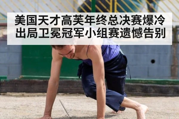 美国天才高芙年终总决赛爆冷出局卫冕冠军小组赛遗憾告别